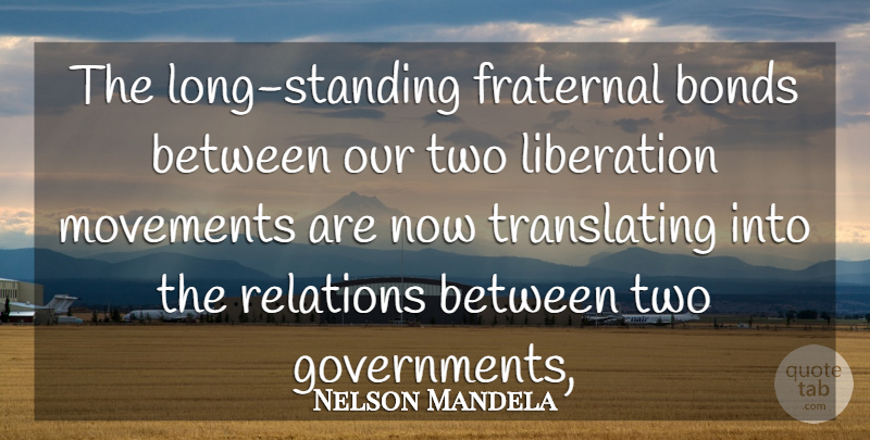 Nelson Mandela Quote About Bonds, Liberation, Movements, Relations: The Long Standing Fraternal Bonds...