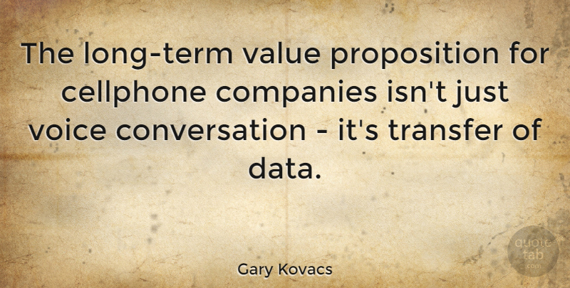 Gary Kovacs Quote About Companies, Conversation, Transfer: The Long Term Value Proposition...
