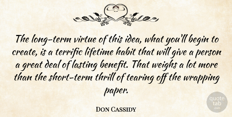 Don Cassidy Quote About Begin, Deal, Great, Habit, Lasting: The Long Term Virtue Of...