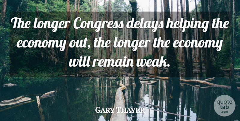 Gary Thayer Quote About Congress, Delays, Economy, Helping, Longer: The Longer Congress Delays Helping...