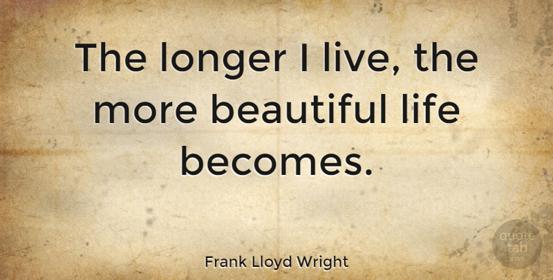 Frank Lloyd Wright Quote About Inspirational, Funny, Beautiful: The Longer I Live The...