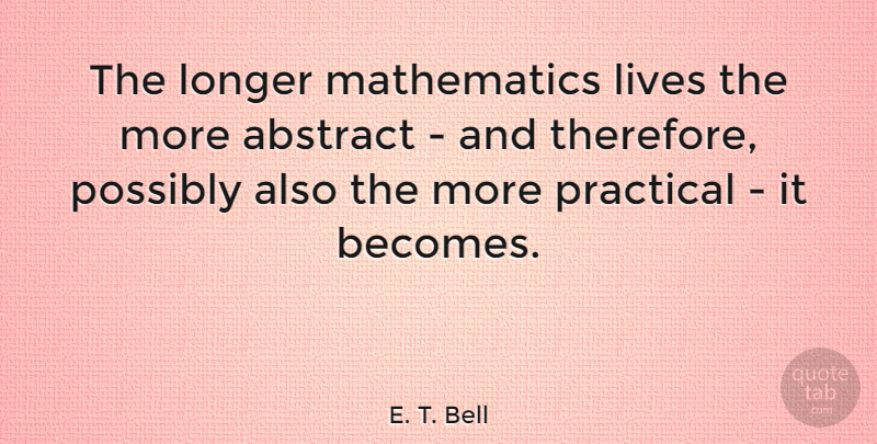 E. T. Bell Quote About Abstract, Lives, Longer, Mathematics, Possibly: The Longer Mathematics Lives The...
