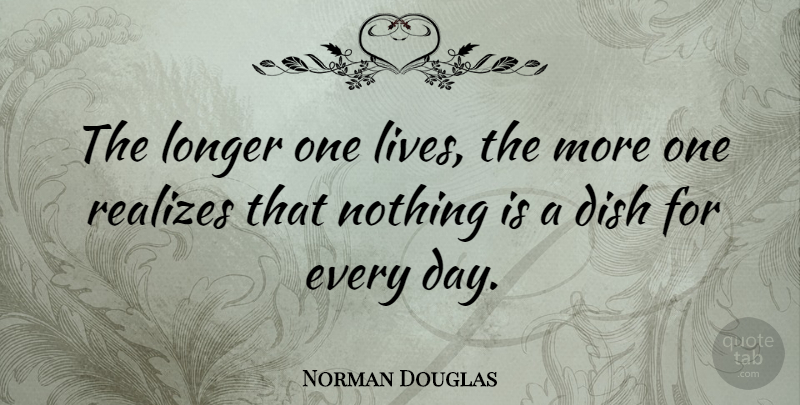 Norman Douglas Quote About Realizing, Dishes: The Longer One Lives The...