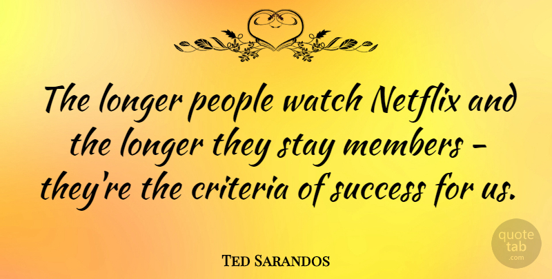 Ted Sarandos Quote About Criteria, Longer, Members, People, Success: The Longer People Watch Netflix...
