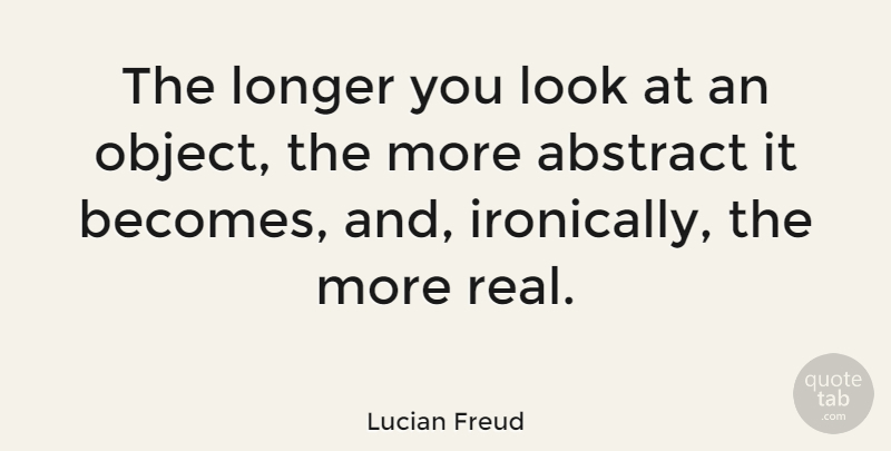 Lucian Freud Quote About Motivational, Art, Real: The Longer You Look At...