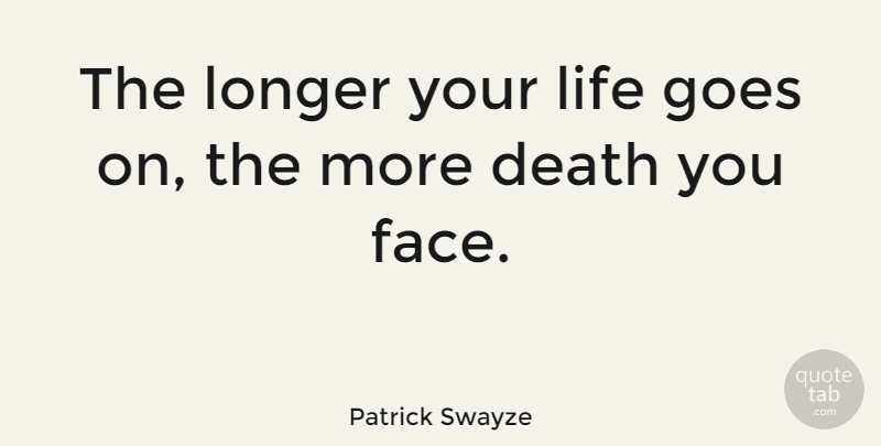 Patrick Swayze Quote About Goes On, Faces, Life Going On: The Longer Your Life Goes...