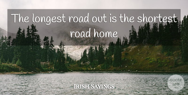 Irish Sayings Quote About Home, Longest, Road, Shortest: The Longest Road Out Is...
