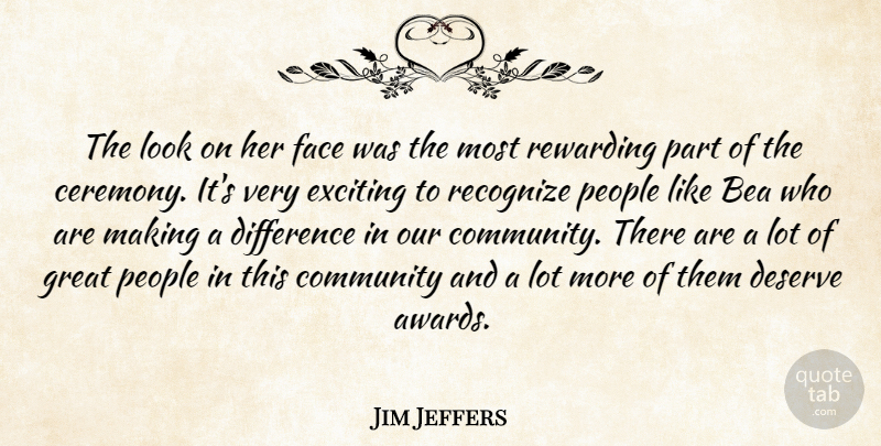 Jim Jeffers Quote About Community, Deserve, Difference, Exciting, Face: The Look On Her Face...