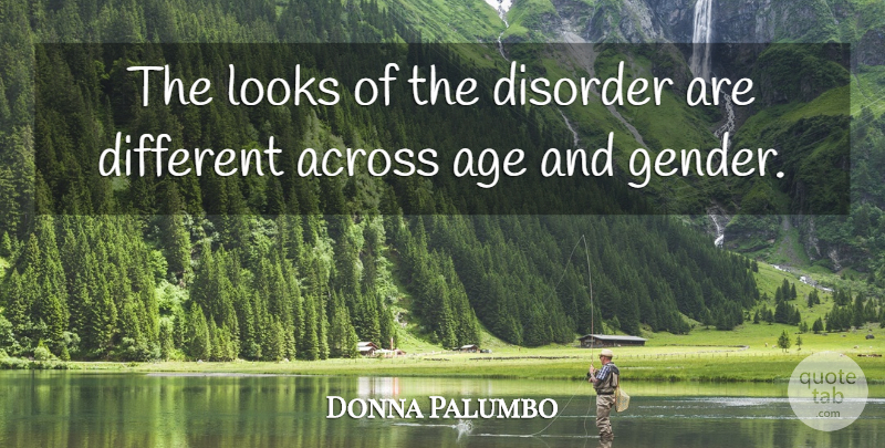 Donna Palumbo Quote About Across, Age, Age And Aging, Disorder, Looks: The Looks Of The Disorder...