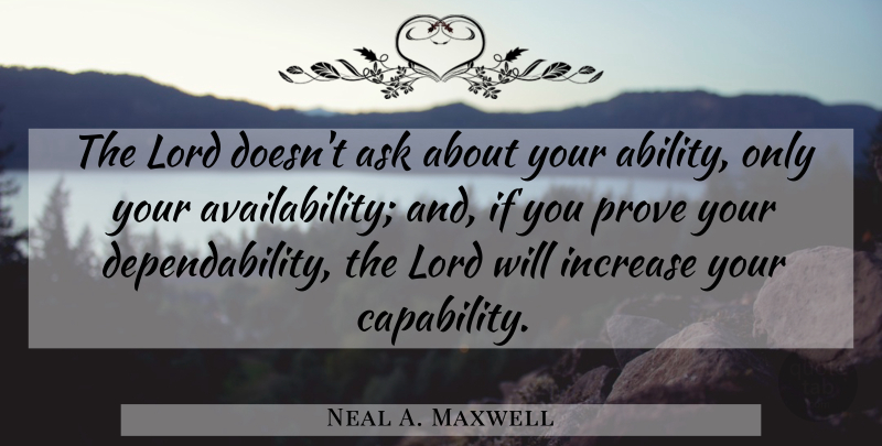 Neal A. Maxwell Quote About Availability, Lord, Dependability: The Lord Doesnt Ask About...