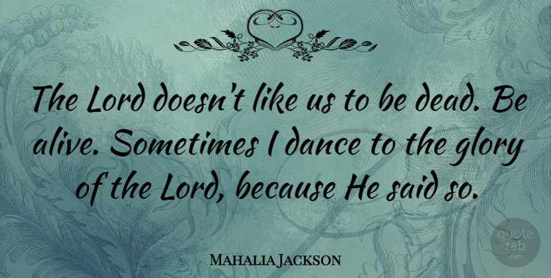 Mahalia Jackson Quote About Dance, Alive, Sometimes: The Lord Doesnt Like Us...