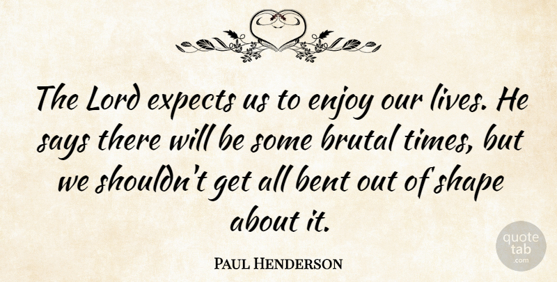 Paul Henderson Quote About Shapes, Lord, Bent: The Lord Expects Us To...
