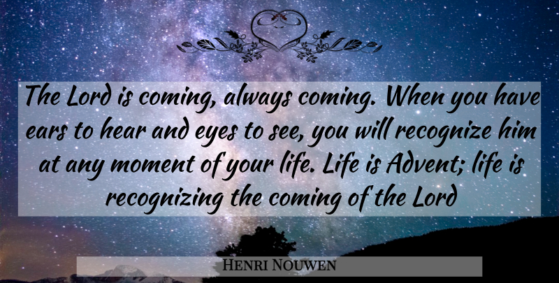 Henri Nouwen Quote About Eye, Ears, Life Is: The Lord Is Coming Always...