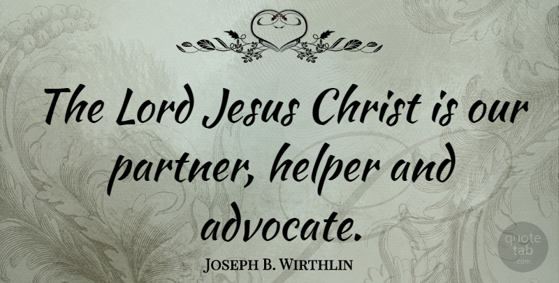 Joseph B. Wirthlin Quote About Christ, Helper, Lord: The Lord Jesus Christ Is...