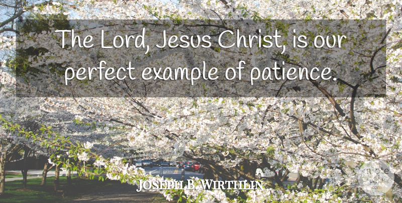 Joseph B. Wirthlin Quote About Example, Patience: The Lord Jesus Christ Is...