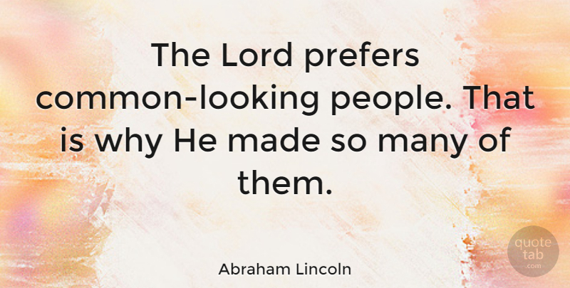 Abraham Lincoln Quote About Lord: The Lord Prefers Common Looking...