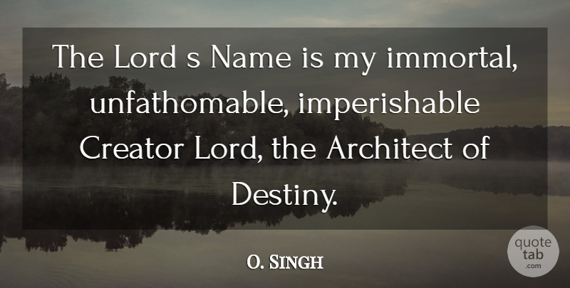 O. Singh Quote About Architect, Creator, Lord, Name: The Lord S Name Is...