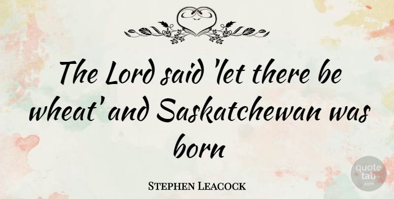 Stephen Leacock Quote About Wheat, Lord, Said: The Lord Said Let There...