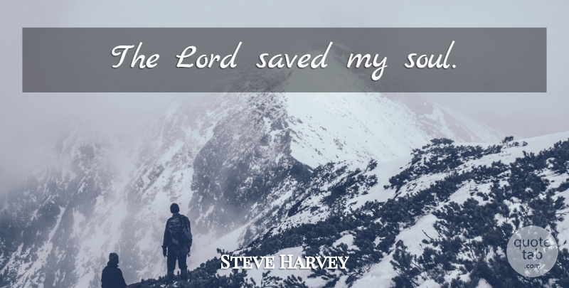 Steve Harvey Quote About Soul, Lord, My Soul: The Lord Saved My Soul...