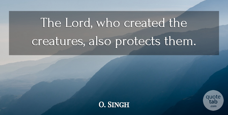 O. Singh Quote About Created, Protects: The Lord Who Created The...