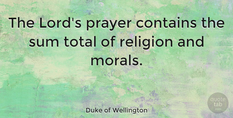 Duke of Wellington Quote About Prayer, Moral, Praying: The Lords Prayer Contains The...