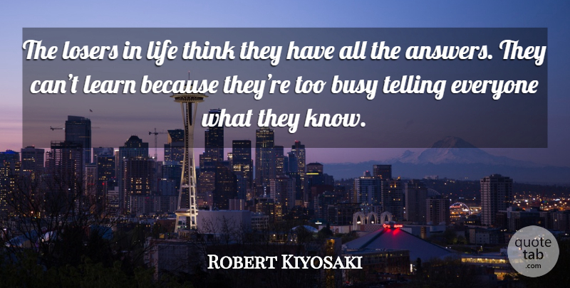 Robert Kiyosaki Quote About Thinking, Answers, Loser: The Losers In Life Think...