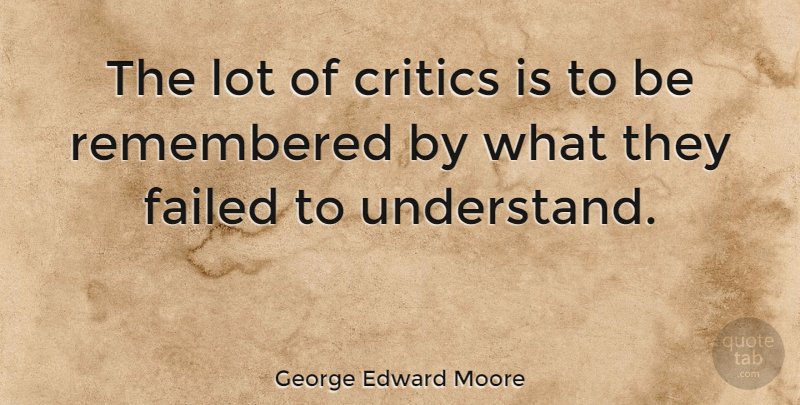 George Edward Moore Quote About Critics, Remembered, Be Remembered By: The Lot Of Critics Is...