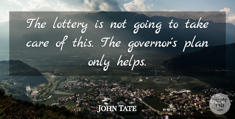 John Tate Quote About Care, Lottery, Plan: The Lottery Is Not Going...