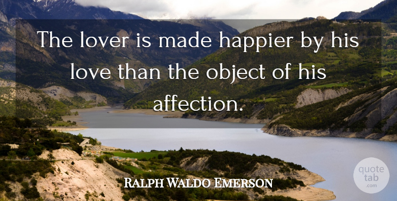 Ralph Waldo Emerson Quote About His Love, Lovers, Affection: The Lover Is Made Happier...