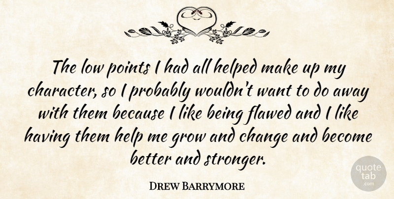 Drew Barrymore Quote About Character, Imperfection, Stronger: The Low Points I Had...