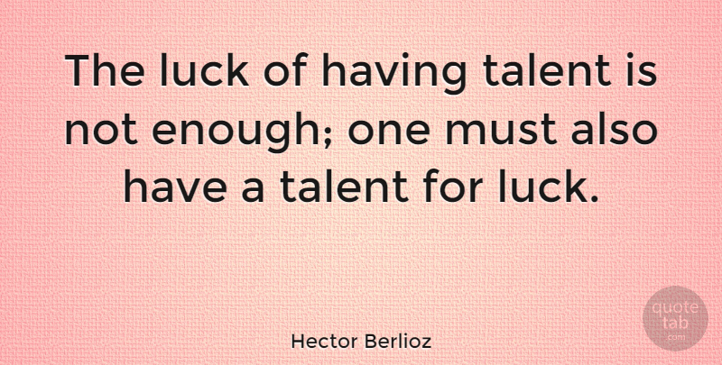 Hector Berlioz Quote About Good Luck, Talent, Enough: The Luck Of Having Talent...
