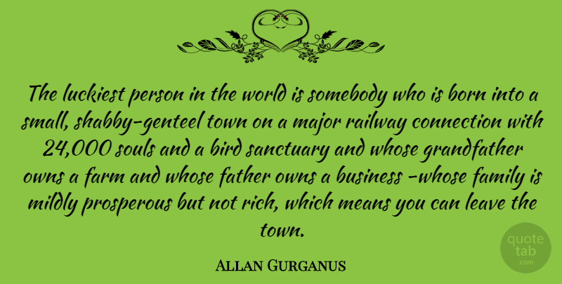 Allan Gurganus Quote About Bird, Born, Business, Connection, Family: The Luckiest Person In The...