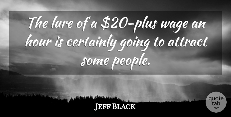 Jeff Black Quote About Attract, Certainly, Hour, Lure, Wage: The Lure Of A 20...