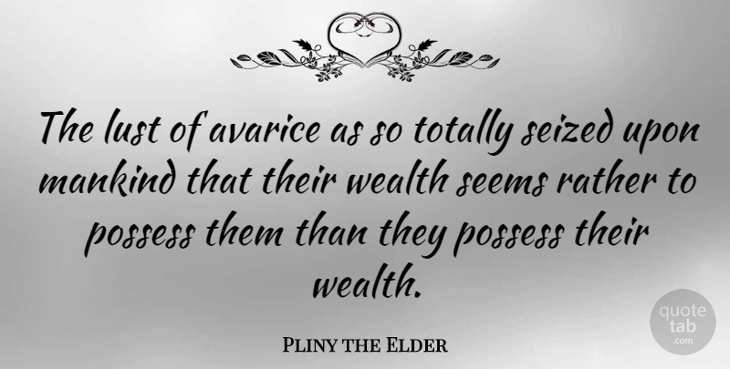 Pliny the Elder Quote About Lust, Avarice Greed, Wealth: The Lust Of Avarice As...