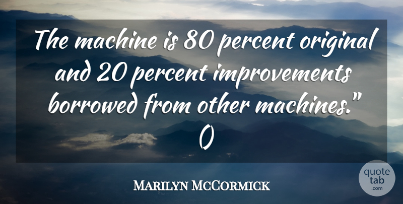 Marilyn McCormick Quote About Borrowed, Machine, Original, Percent: The Machine Is 80 Percent...
