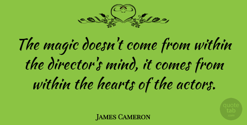 James Cameron Quote About Heart, Mind, Magic: The Magic Doesnt Come From...