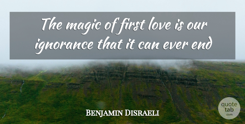 Benjamin Disraeli Quote About Ignorance, Love, Magic: The Magic Of First Love...