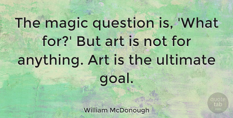 William McDonough Quote About Art, Question, Ultimate: The Magic Question Is What...