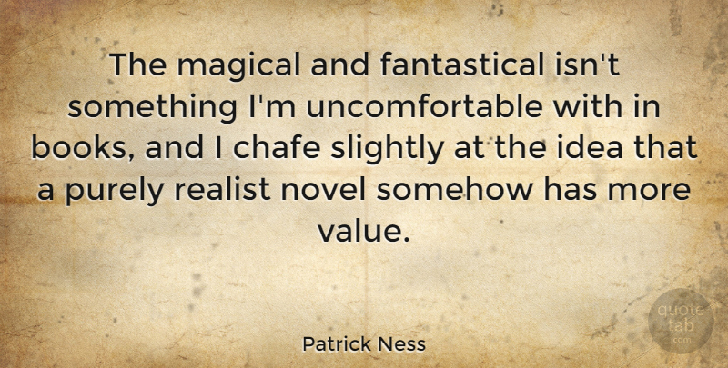 Patrick Ness Quote About Magical, Novel, Purely, Slightly, Somehow: The Magical And Fantastical Isnt...