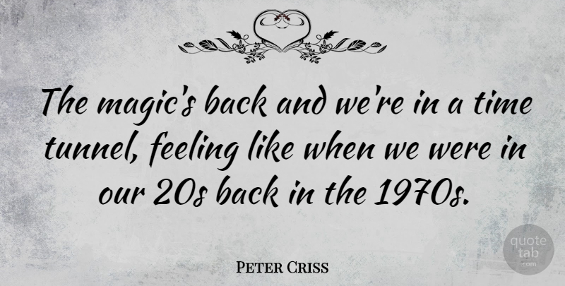 Peter Criss Quote About Tunnels, Feelings, Magic: The Magics Back And Were...