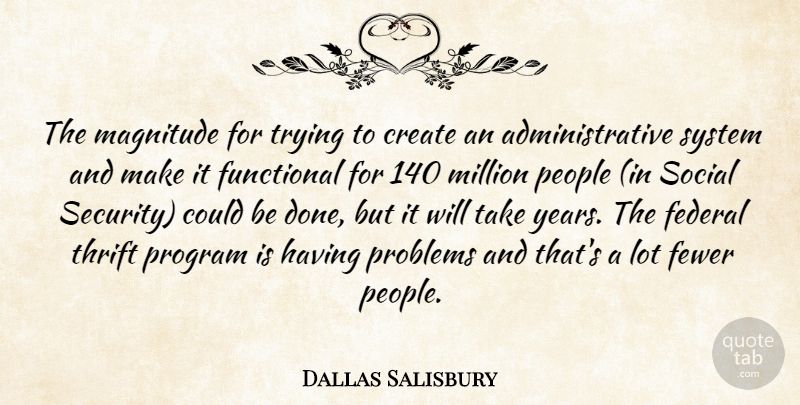 Dallas Salisbury Quote About Create, Federal, Fewer, Functional, Magnitude: The Magnitude For Trying To...