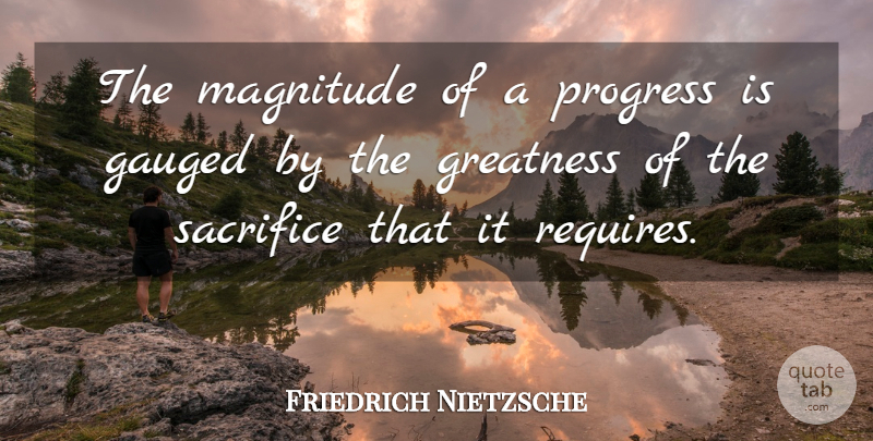 Friedrich Nietzsche Quote About Sacrifice, Greatness, Progress: The Magnitude Of A Progress...