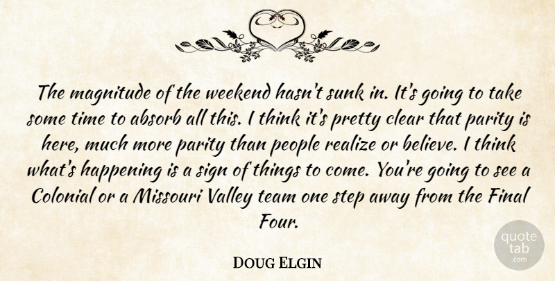 Doug Elgin Quote About Absorb, Clear, Colonial, Final, Happening: The Magnitude Of The Weekend...