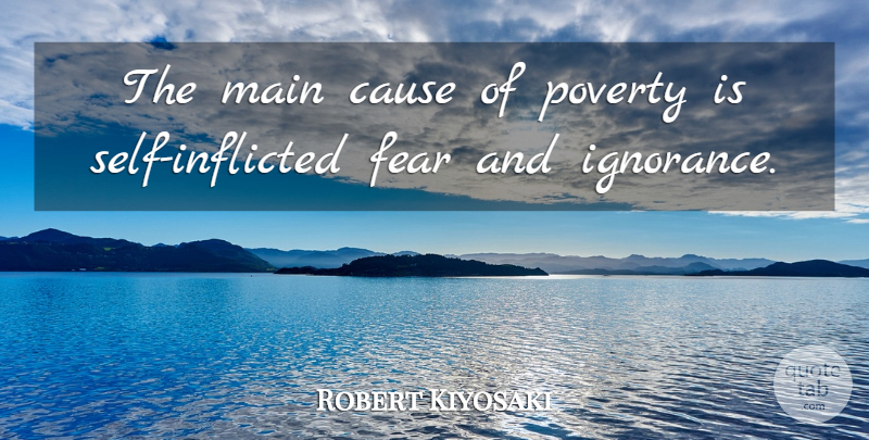 Robert Kiyosaki Quote About Ignorance, Self, Poverty: The Main Cause Of Poverty...