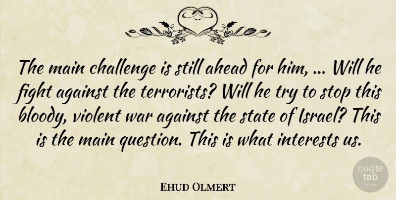 Ehud Olmert Quote About Against, Ahead, Challenge, Fight, Interests: The Main Challenge Is Still...