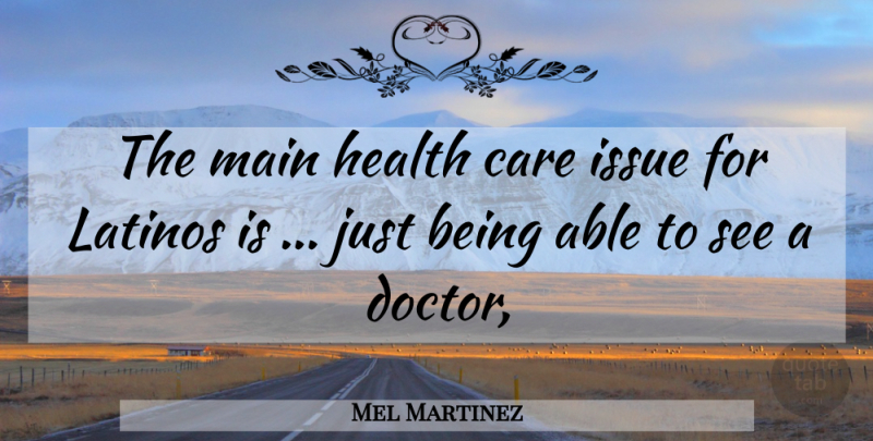 Mel Martinez Quote About Care, Health, Issue, Latinos, Main: The Main Health Care Issue...
