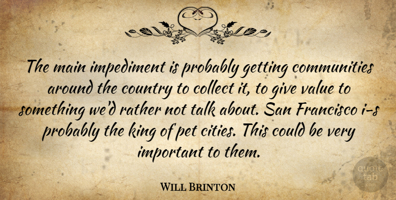 Will Brinton Quote About Collect, Country, Francisco, Impediment, King: The Main Impediment Is Probably...