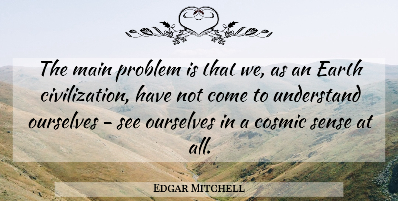 Edgar Mitchell Quote About Civilization, Earth, Problem: The Main Problem Is That...