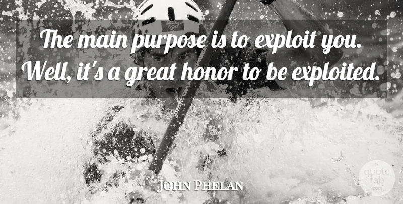 John Phelan Quote About Exploit, Great, Honor, Main, Purpose: The Main Purpose Is To...