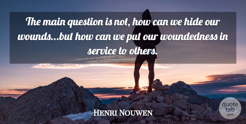 Henri Nouwen Quote About Service To Others, Wounds, Woundedness: The Main Question Is Not...